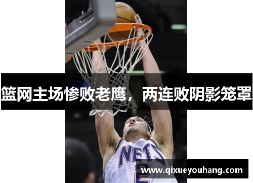 篮网主场惨败老鹰，两连败阴影笼罩