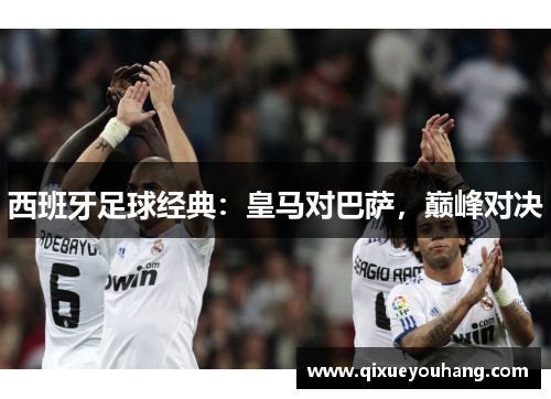 西班牙足球经典：皇马对巴萨，巅峰对决