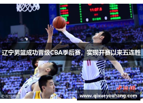 辽宁男篮成功晋级CBA季后赛，实现开赛以来五连胜