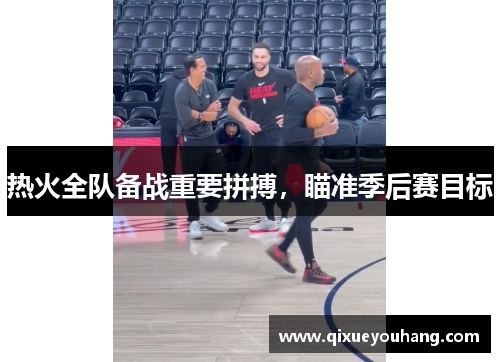 热火全队备战重要拼搏，瞄准季后赛目标