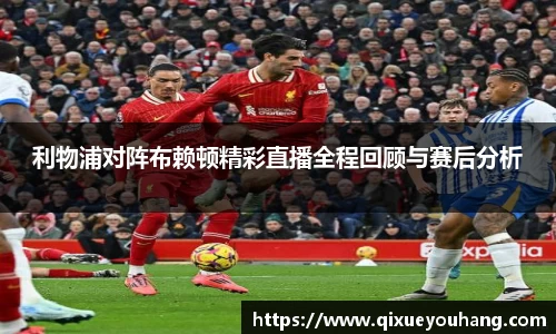 利物浦对阵布赖顿精彩直播全程回顾与赛后分析