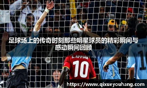 足球场上的传奇时刻那些明星球员的精彩瞬间与感动瞬间回顾