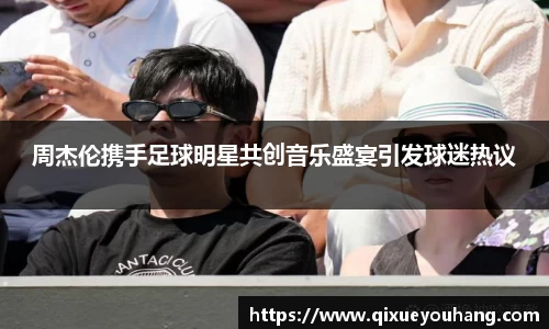 周杰伦携手足球明星共创音乐盛宴引发球迷热议