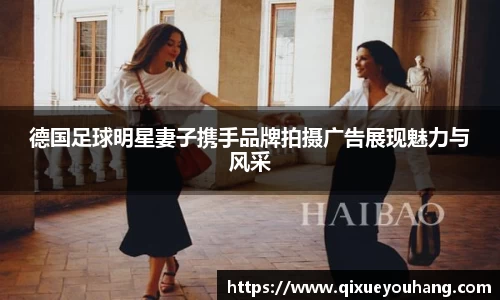 德国足球明星妻子携手品牌拍摄广告展现魅力与风采