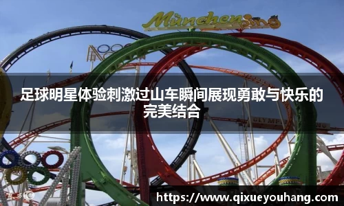 足球明星体验刺激过山车瞬间展现勇敢与快乐的完美结合