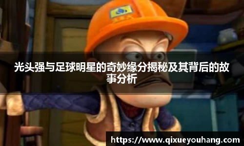 光头强与足球明星的奇妙缘分揭秘及其背后的故事分析